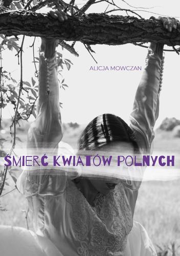 Śmierć kwiatów polnych; Alicja Mowczan; 978-83-67395-21-2