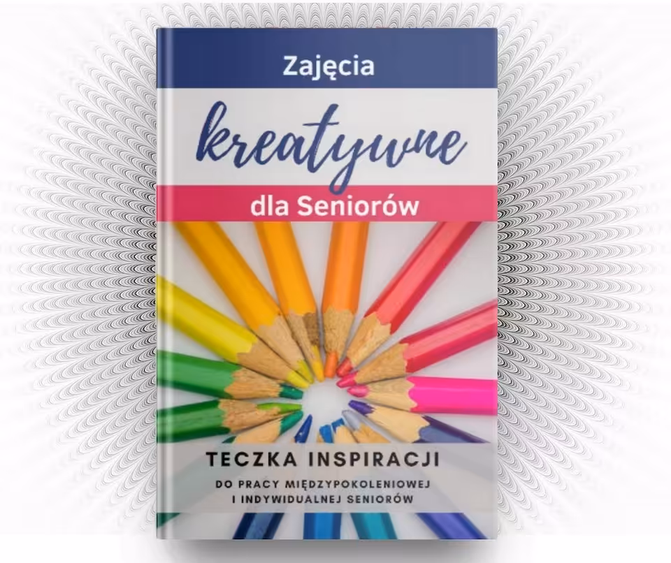 Zajęcia kreatywne dla Seniorów. Teczka inspiracji do pracy międzypokoleniowej i indywidualnej
