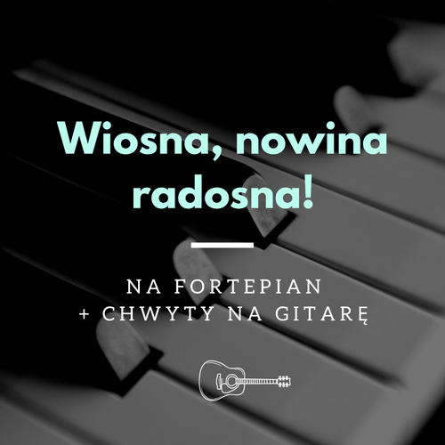 Wiosna, nowina radosna! - w prostym układzie na fortepian +chwyty gitarowe
