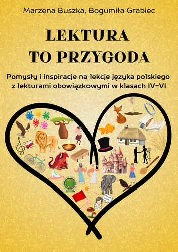 Lektura to przygoda! Pomysły i inspiracje na lekcje języka polskiego  z lekturami obowiązkowymi w klasach IV-VI