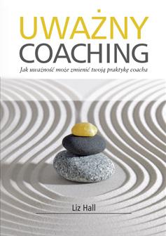 Liz Hall: Uważny coaching. Jak uważność może zmienić twoją praktykę coacha