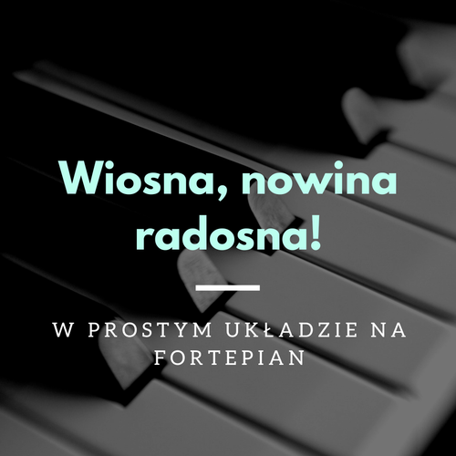 Wiosna, nowina radosna! - w prostym układzie na fortepian