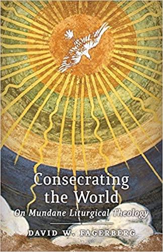 Consecrating the World: On Mundane Liturgical Theology (D. Fagerberg)